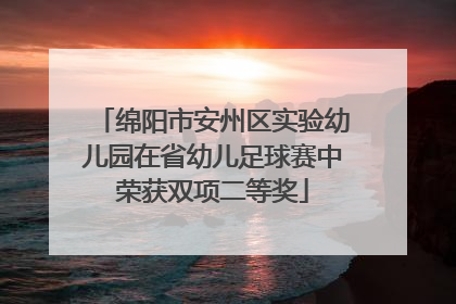 绵阳市安州区实验幼儿园在省幼儿足球赛中荣获双项二等奖