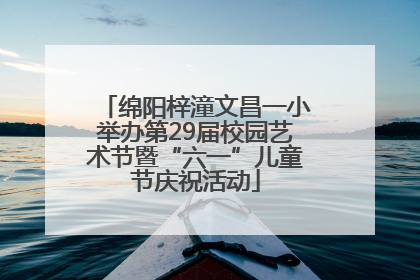 绵阳梓潼文昌一小举办第29届校园艺术节暨“六一”儿童节庆祝活动