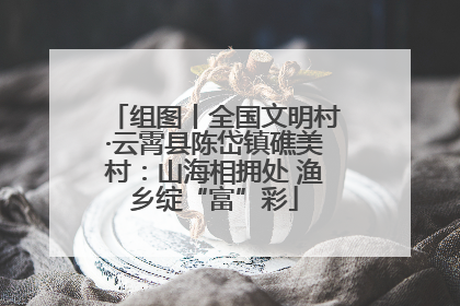组图丨全国文明村·云霄县陈岱镇礁美村：山海相拥处 渔乡绽“富”彩