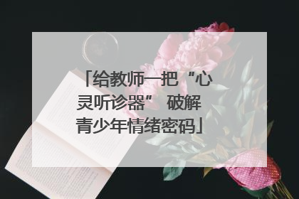 给教师一把“心灵听诊器” 破解青少年情绪密码