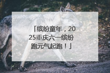 缤纷童年，2025重庆六一缤纷跑元气起跑！