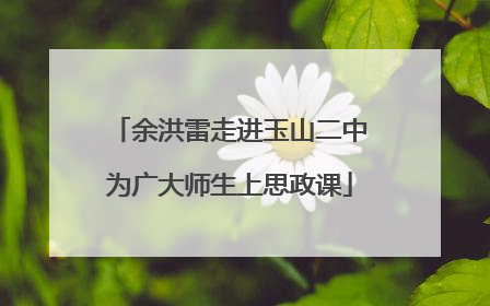 余洪雷走进玉山二中为广大师生上思政课