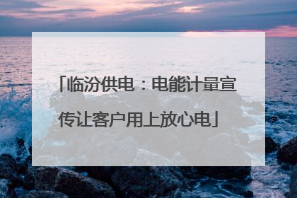 临汾供电：电能计量宣传让客户用上放心电