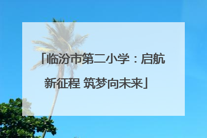 临汾市第二小学：启航新征程 筑梦向未来