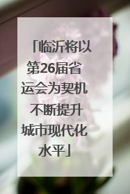 临沂将以第26届省运会为契机 不断提升城市现代化水平