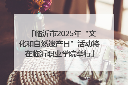 临沂市2025年“文化和自然遗产日”活动将在临沂职业学院举行
