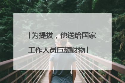 为提拔，他送给国家工作人员巨额财物