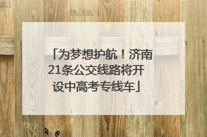 为梦想护航！济南21条公交线路将开设中高考专线车