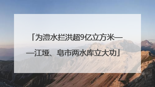 为澧水拦洪超9亿立方米——江垭、皂市两水库立大功