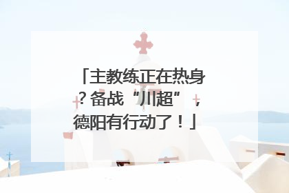 主教练正在热身？备战“川超”，德阳有行动了！