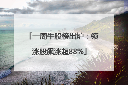 一周牛股榜出炉：领涨股飙涨超88%