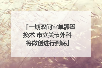 一期双间室单髁置换术 市立关节外科将微创进行到底