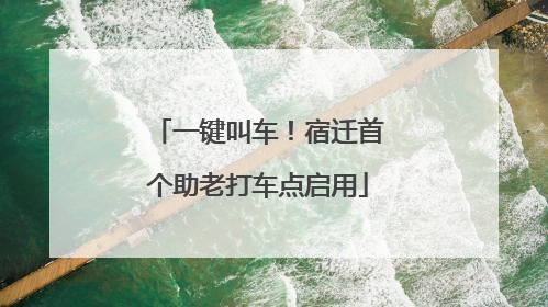 一键叫车！宿迁首个助老打车点启用