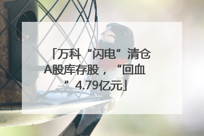 万科“闪电”清仓A股库存股，“回血”4.79亿元