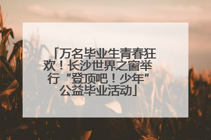 万名毕业生青春狂欢！长沙世界之窗举行“登顶吧！少年”公益毕业活动