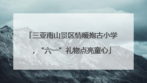 三亚南山景区情暖抱古小学，“六一”礼物点亮童心