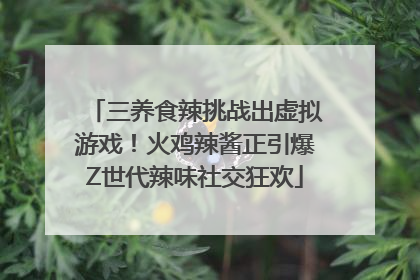 三养食辣挑战出虚拟游戏！火鸡辣酱正引爆Z世代辣味社交狂欢