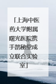 上海中医药大学附属曙光医院携手鹊秘堂成立联合实验室