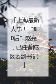 上海最新人事！“80后”赵亮，已任普陀区委副书记