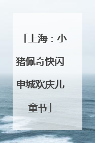 上海：小猪佩奇快闪申城欢庆儿童节