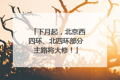 下月起，北京西四环、北四环部分主路将大修！