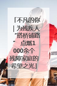 不凡的你｜为残疾人“搭桥铺路” 点燃1000余个残障家庭的希望之光