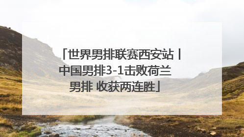世界男排联赛西安站丨中国男排3-1击败荷兰男排 收获两连胜