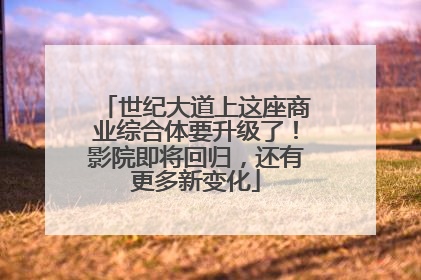 世纪大道上这座商业综合体要升级了！影院即将回归，还有更多新变化