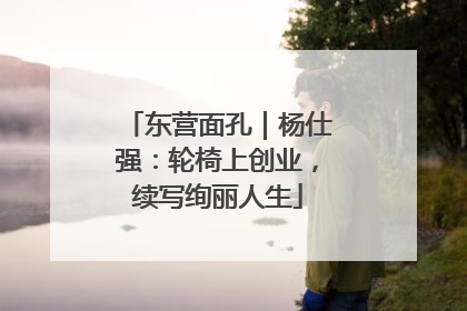 东营面孔｜杨仕强：轮椅上创业，续写绚丽人生