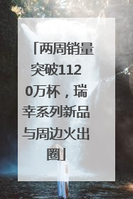 两周销量突破1120万杯，瑞幸系列新品与周边火出圈
