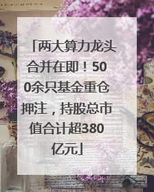 两大算力龙头合并在即！500余只基金重仓押注，持股总市值合计超380亿元