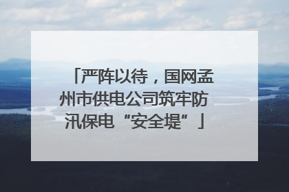 严阵以待，国网孟州市供电公司筑牢防汛保电“安全堤”