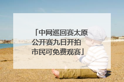 中网巡回赛太原公开赛九日开拍 市民可免费观赛