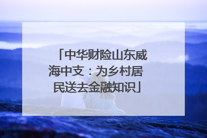 中华财险山东威海中支：为乡村居民送去金融知识