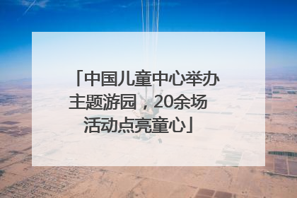 中国儿童中心举办主题游园，20余场活动点亮童心