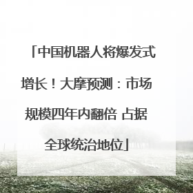 中国机器人将爆发式增长！大摩预测：市场规模四年内翻倍 占据全球统治地位