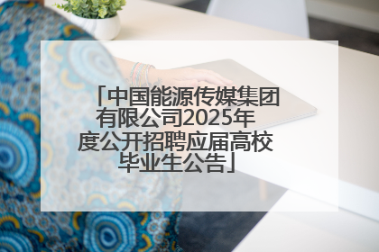 中国能源传媒集团有限公司2025年度公开招聘应届高校毕业生公告