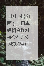 中国（江西）—日本经贸合作对接会在吉安成功举办