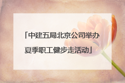 中建五局北京公司举办夏季职工健步走活动