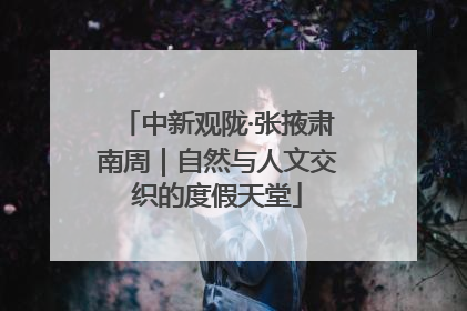中新观陇·张掖肃南周｜自然与人文交织的度假天堂