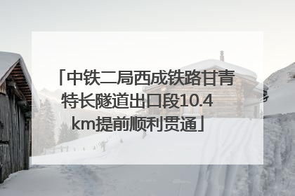 中铁二局西成铁路甘青特长隧道出口段10.4km提前顺利贯通