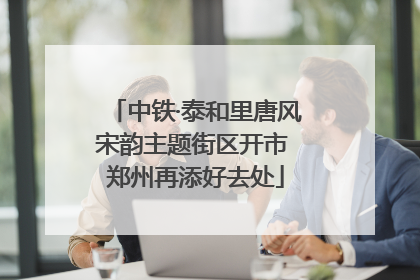中铁·泰和里唐风宋韵主题街区开市 郑州再添好去处