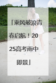 乘风破浪青春启航！2025高考雨中即景
