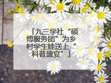 九三学社“硕博服务团”为乡村学生娃送上“科普盛宴”