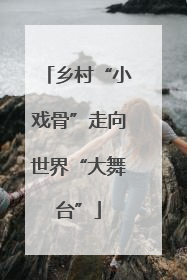 乡村“小戏骨”走向世界“大舞台”