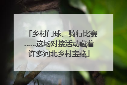 乡村门球、骑行比赛……这场对接活动藏着许多河北乡村宝藏