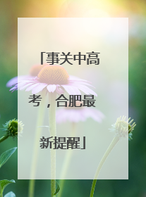 事关中高考，合肥最新提醒