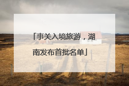 事关入境旅游，湖南发布首批名单