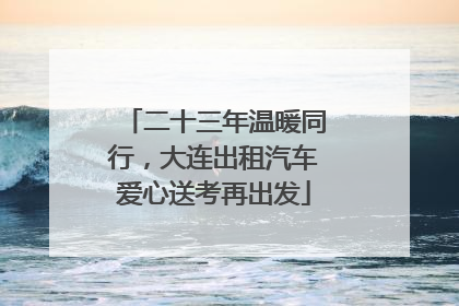 二十三年温暖同行，大连出租汽车爱心送考再出发