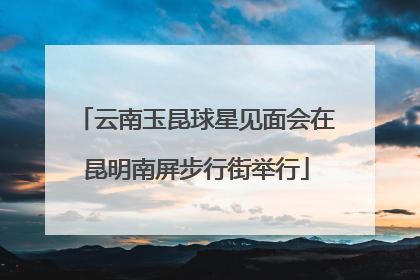 云南玉昆球星见面会在昆明南屏步行街举行